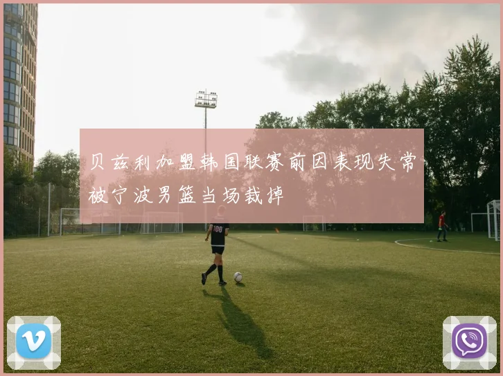 贝兹利加盟韩国联赛前因表现失常被宁波男篮当场裁掉