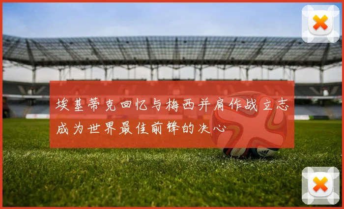 埃基蒂克回忆与梅西并肩作战立志成为世界最佳前锋的决心