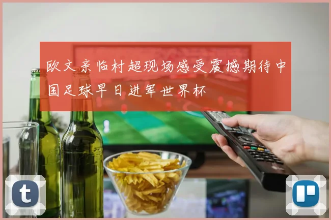 欧文亲临村超现场感受震撼期待中国足球早日进军世界杯