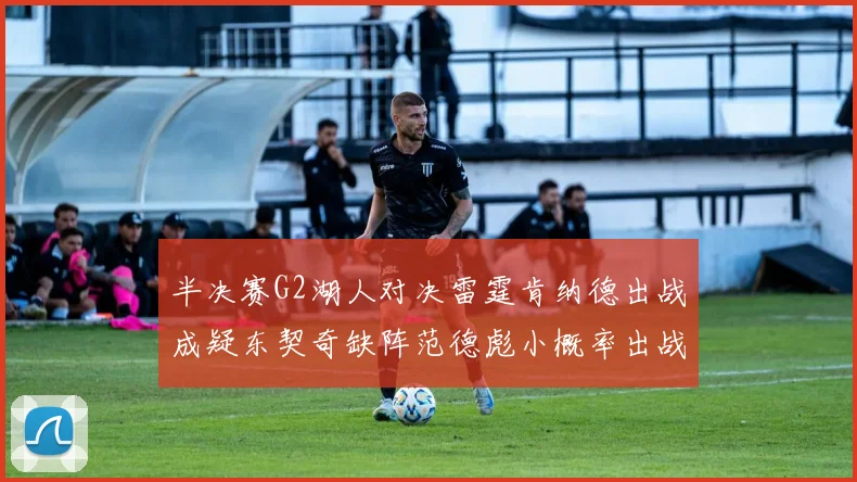 半决赛G2湖人对决雷霆肯纳德出战成疑东契奇缺阵范德彪小概率出战