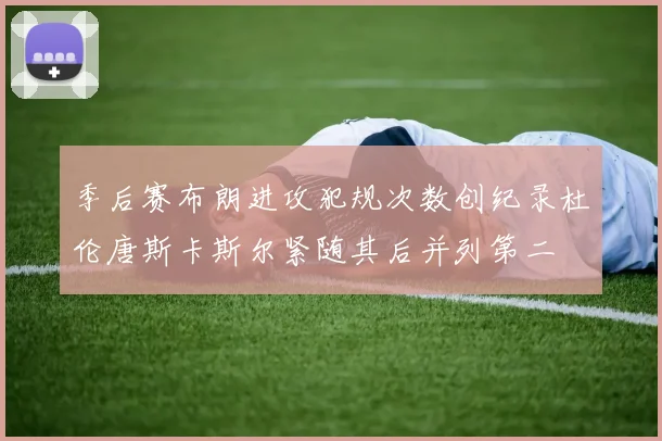 季后赛布朗进攻犯规次数创纪录杜伦唐斯卡斯尔紧随其后并列第二